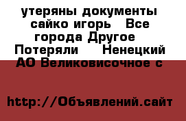 утеряны документы сайко игорь - Все города Другое » Потеряли   . Ненецкий АО,Великовисочное с.